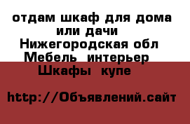 отдам шкаф для дома или дачи - Нижегородская обл. Мебель, интерьер » Шкафы, купе   